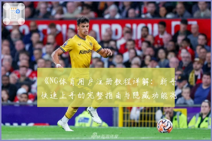《NG体育用户注册教程详解：新手快速上手的完整指南与隐藏功能亮点盘点》
