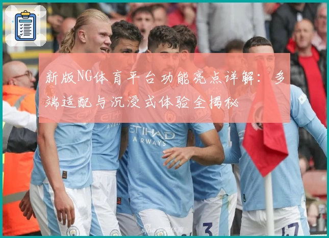 新版NG体育平台功能亮点详解：多端适配与沉浸式体验全揭秘