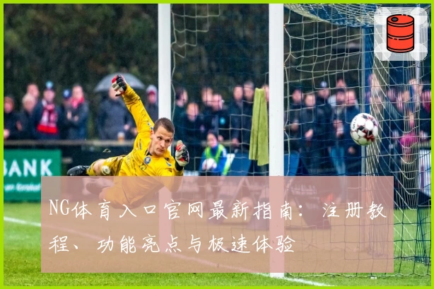 NG体育入口官网最新指南：注册教程、功能亮点与极速体验