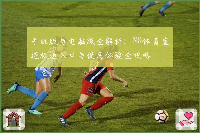 手机版与电脑版全解析:NG体育直连极速入口与使用体验全攻略