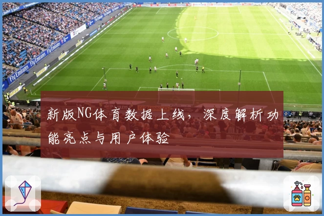 新版NG体育数据上线，深度解析功能亮点与用户体验