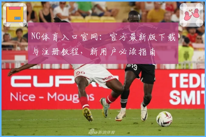 NG体育入口官网：官方最新版下载与注册教程，新用户必读指南