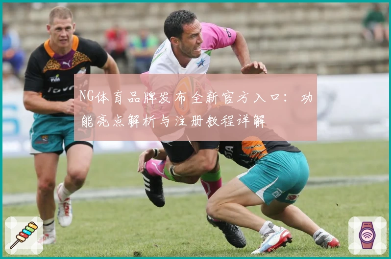 NG体育品牌发布全新官方入口：功能亮点解析与注册教程详解