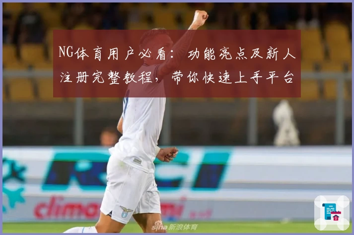 NG体育用户必看：功能亮点及新人注册完整教程，带你快速上手平台新体验