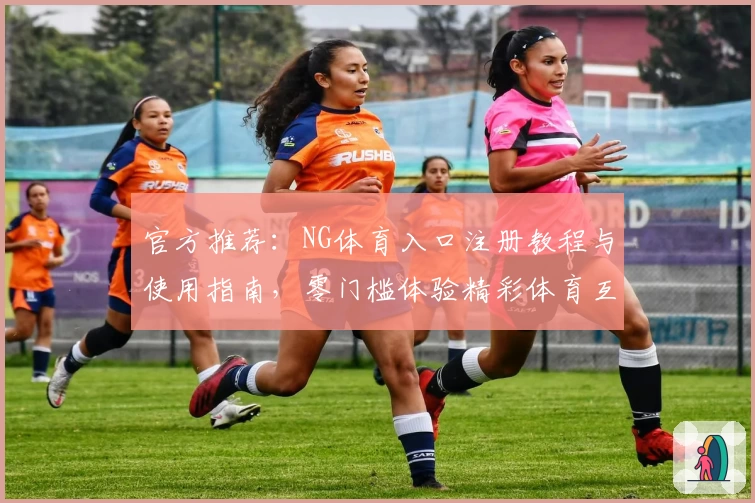官方推荐：NG体育入口注册教程与使用指南，零门槛体验精彩体育互动