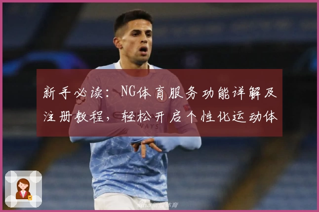 新手必读：NG体育服务功能详解及注册教程，轻松开启个性化运动体验