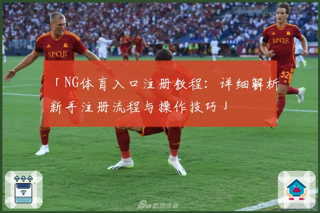 「NG体育入口注册教程：详细解析新手注册流程与操作技巧」