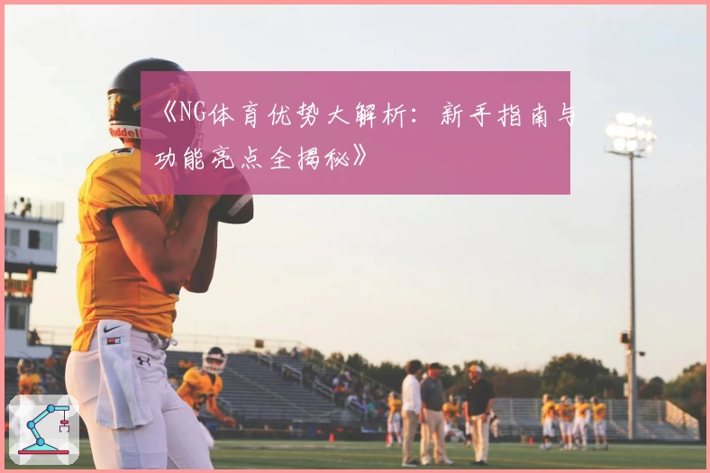 《NG体育优势大解析：新手指南与功能亮点全揭秘》