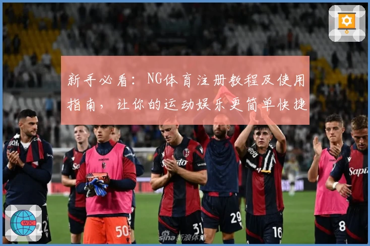 新手必看：NG体育注册教程及使用指南，让你的运动娱乐更简单快捷