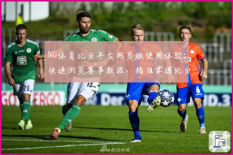 NG体育比分平台网页版使用体验：快速浏览赛事数据，精准掌握比分动态