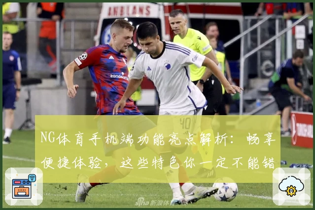 NG体育手机端功能亮点解析：畅享便捷体验，这些特色你一定不能错过