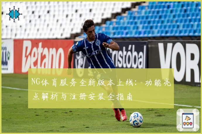NG体育服务全新版本上线:功能亮点解析与注册安装全指南