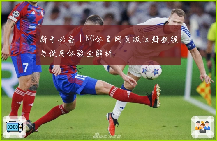 新手必备|NG体育网页版注册教程与使用体验全解析