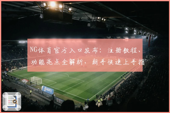 NG体育官方入口发布:注册教程、功能亮点全解析,新手快速上手指南