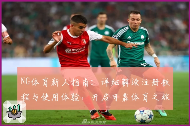 NG体育新人指南：详细解读注册教程与使用体验，开启可靠体育之旅