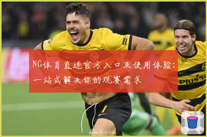 NG体育直连官方入口及使用体验:一站式解决你的观赛需求