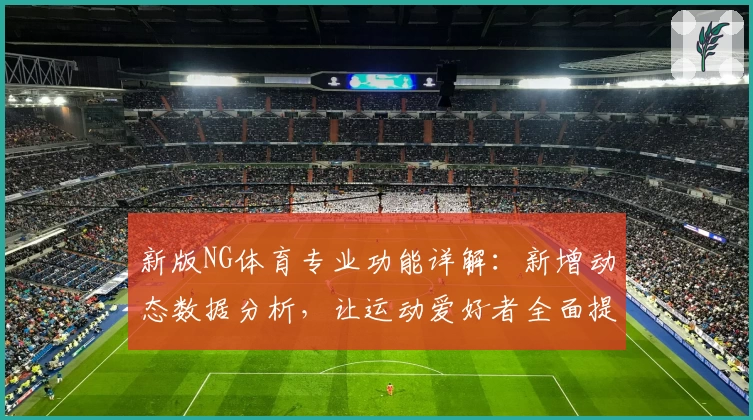 新版NG体育专业功能详解:新增动态数据分析,让运动爱好者全面提升竞技表现