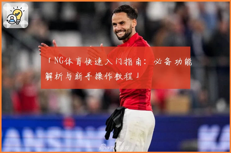 「NG体育快速入门指南：必备功能解析与新手操作教程」