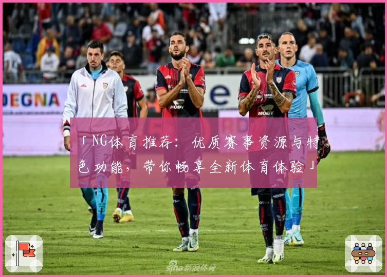 「NG体育推荐：优质赛事资源与特色功能，带你畅享全新体育体验」