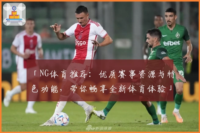 「NG体育推荐：优质赛事资源与特色功能，带你畅享全新体育体验」
