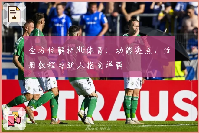 全方位解析NG体育：功能亮点、注册教程与新人指南详解