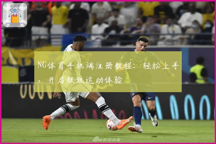 NG体育手机端注册教程：轻松上手，开启极致运动体验