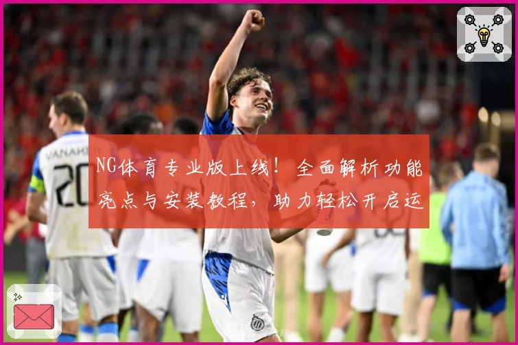 NG体育专业版上线！全面解析功能亮点与安装教程，助力轻松开启运动新体验