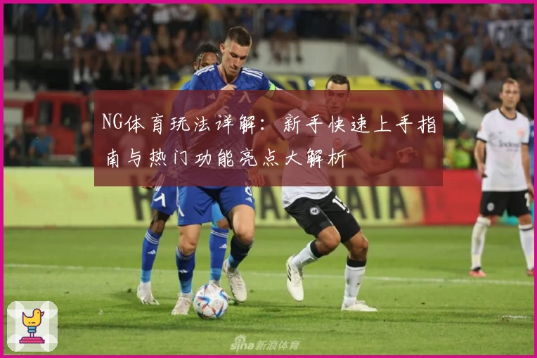 NG体育玩法详解：新手快速上手指南与热门功能亮点大解析